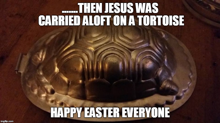 .......THEN JESUS WAS CARRIED ALOFT ON A TORTOISE; HAPPY EASTER EVERYONE | image tagged in easter | made w/ Imgflip meme maker