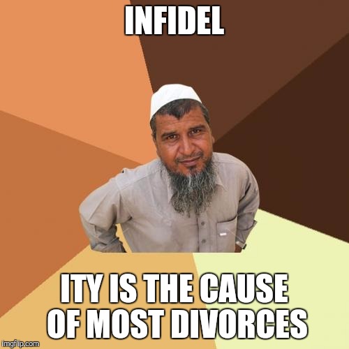 Ordinary Muslim Man | INFIDEL; ITY IS THE CAUSE OF MOST DIVORCES | image tagged in memes,ordinary muslim man | made w/ Imgflip meme maker