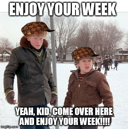 Farkus and Toadie flipped horizontally and header cropped | ENJOY YOUR WEEK; YEAH, KID, COME OVER HERE AND ENJOY YOUR WEEK!!!! | image tagged in farkus and toadie flipped horizontally and header cropped,scumbag | made w/ Imgflip meme maker