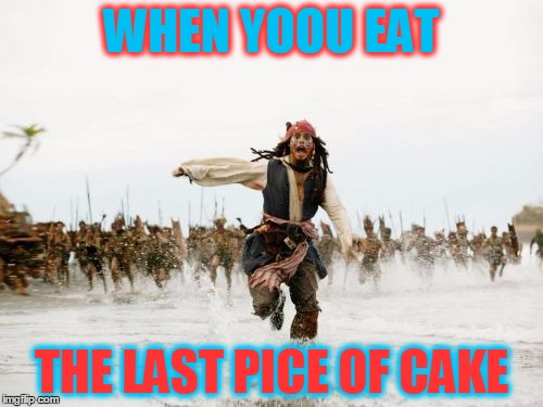 Jack Sparrow Being Chased Meme | WHEN YOOU EAT; THE LAST PICE OF CAKE | image tagged in memes,jack sparrow being chased | made w/ Imgflip meme maker