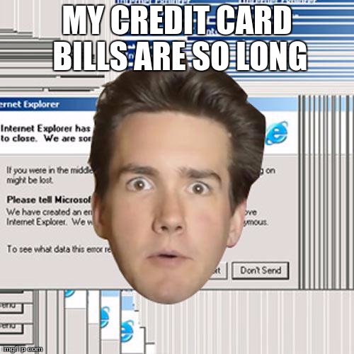 Incompetent Internet User Max Scoville | MY CREDIT CARD BILLS ARE SO LONG | image tagged in incompetent internet user max scoville | made w/ Imgflip meme maker