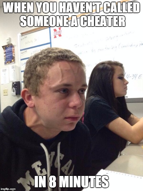 Holding fart | WHEN YOU HAVEN'T CALLED SOMEONE A CHEATER; IN 8 MINUTES | image tagged in holding fart | made w/ Imgflip meme maker