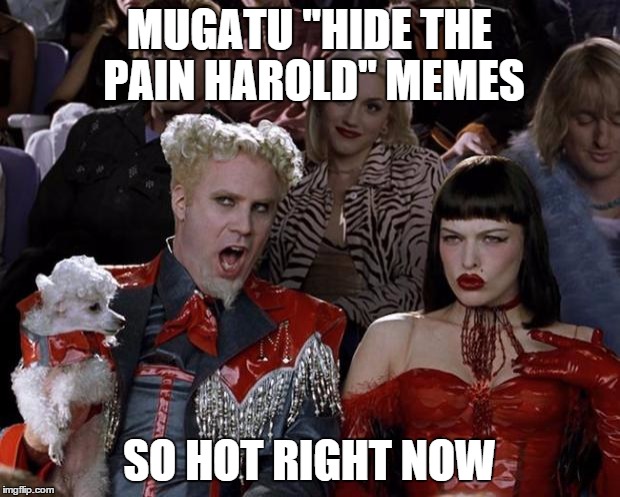 Mugatu So Hot Right Now | MUGATU "HIDE THE PAIN HAROLD" MEMES; SO HOT RIGHT NOW | image tagged in memes,mugatu so hot right now,hide the pain harold | made w/ Imgflip meme maker