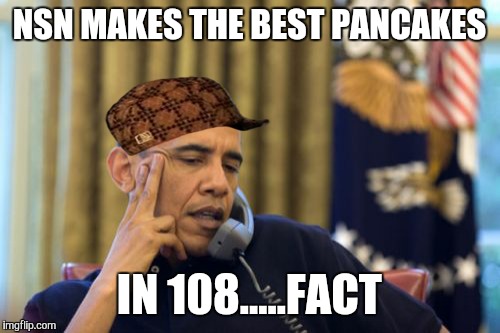 No I Can't Obama | NSN MAKES THE BEST PANCAKES; IN 108.....FACT | image tagged in memes,no i cant obama,scumbag | made w/ Imgflip meme maker