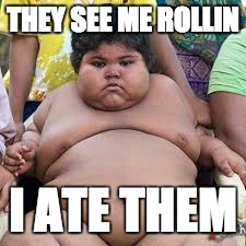 Fat people | THEY SEE ME ROLLIN; I ATE THEM | image tagged in memes,fat people | made w/ Imgflip meme maker