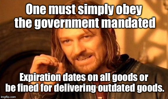 One Does Not Simply Meme | One must simply obey the government mandated Expiration dates on all goods or be fined for delivering outdated goods. | image tagged in memes,one does not simply | made w/ Imgflip meme maker