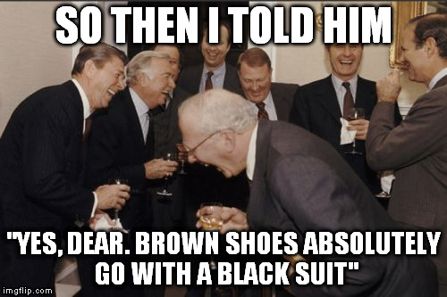 You had one job. And it was dishes. So I'm failing my one job. Passive vengeance. | SO THEN I TOLD HIM; "YES, DEAR. BROWN SHOES ABSOLUTELY GO WITH A BLACK SUIT" | image tagged in memes,laughing men in suits | made w/ Imgflip meme maker