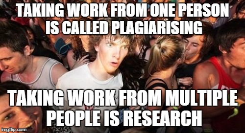 Sudden Clarity Clarence | TAKING WORK FROM ONE PERSON IS CALLED PLAGIARISING; TAKING WORK FROM MULTIPLE PEOPLE IS RESEARCH | image tagged in memes,sudden clarity clarence | made w/ Imgflip meme maker