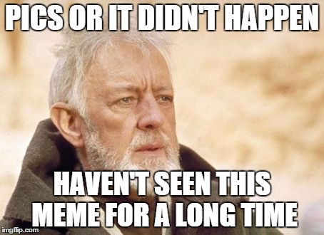 Obi Wan Kenobi Meme | PICS OR IT DIDN'T HAPPEN; HAVEN'T SEEN THIS MEME FOR A LONG TIME | image tagged in memes,obi wan kenobi | made w/ Imgflip meme maker