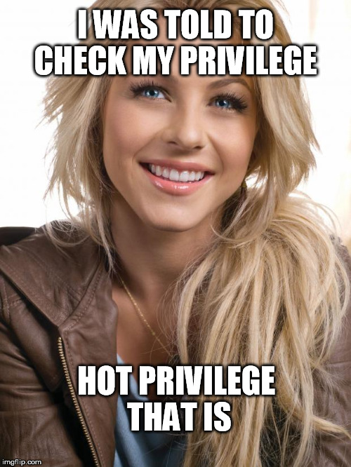 Oblivious Hot Girl | I WAS TOLD TO CHECK MY PRIVILEGE; HOT PRIVILEGE THAT IS | image tagged in memes,oblivious hot girl,check your privilege | made w/ Imgflip meme maker