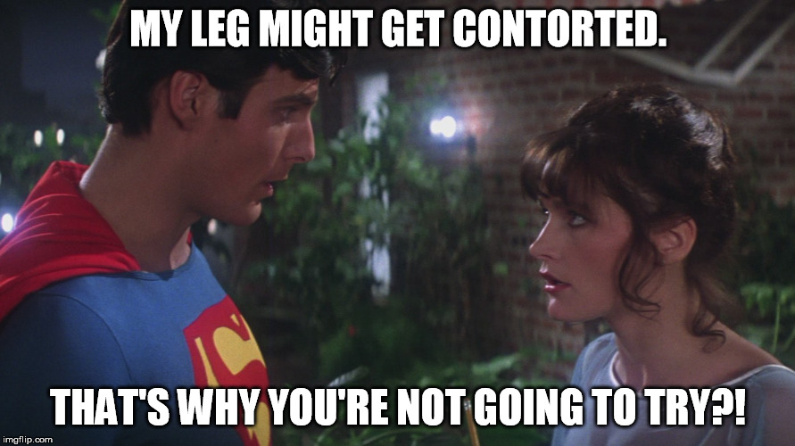 Superman Cam Newton's Excuse | MY LEG MIGHT GET CONTORTED. THAT'S WHY YOU'RE NOT GOING TO TRY?! | image tagged in cam newton,superbowl,superman,super bowl,excuses,contorted | made w/ Imgflip meme maker
