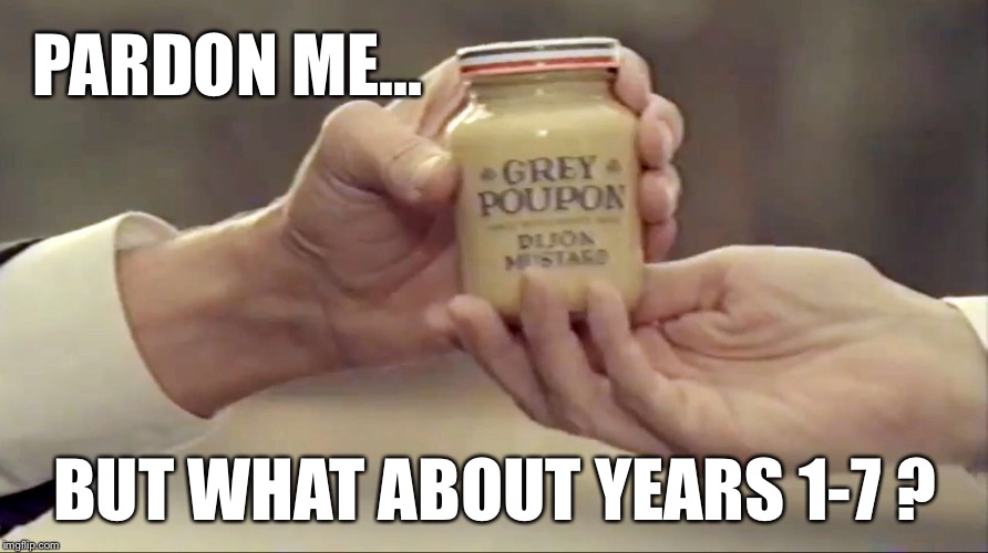 PARDON ME... BUT WHAT ABOUT YEARS 1-7 ? | made w/ Imgflip meme maker