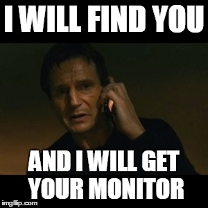 Liam Neeson Taken Meme | I WILL FIND YOU; AND I WILL GET YOUR MONITOR | image tagged in memes,liam neeson taken | made w/ Imgflip meme maker