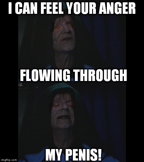 I CAN FEEL YOUR ANGER FLOWING THROUGH MY P**IS! | made w/ Imgflip meme maker