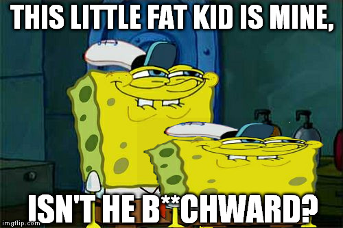 Deadbeat Dad Pants | THIS LITTLE FAT KID IS MINE, ISN'T HE B**CHWARD? | image tagged in memes,dont you squidward | made w/ Imgflip meme maker