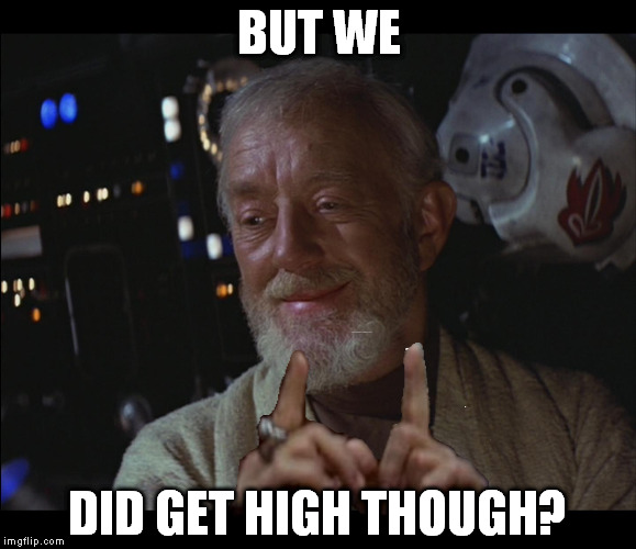 Star Wars Obi Wan High | BUT WE; DID GET HIGH THOUGH? | image tagged in star wars obi wan high | made w/ Imgflip meme maker