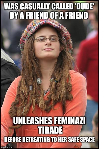 Cool Dude! | WAS CASUALLY CALLED 'DUDE'; BY A FRIEND OF A FRIEND; UNLEASHES FEMINAZI TIRADE; BEFORE RETREATING TO HER SAFE SPACE | image tagged in memes,college liberal | made w/ Imgflip meme maker