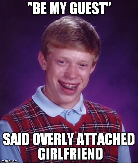 Bad Luck Brian | "BE MY GUEST"; SAID OVERLY ATTACHED GIRLFRIEND | image tagged in memes,bad luck brian | made w/ Imgflip meme maker