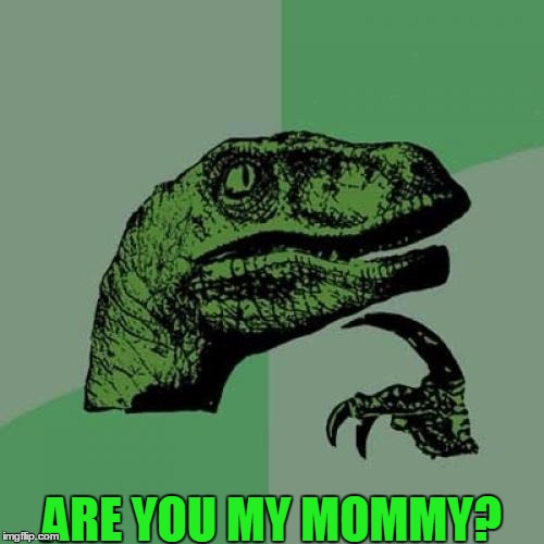 Philosoraptor | ARE YOU MY MOMMY? | image tagged in memes,philosoraptor | made w/ Imgflip meme maker