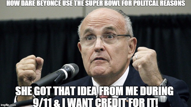 HOW DARE BEYONCE USE THE SUPER BOWL FOR POLITCAL REASONS; SHE GOT THAT IDEA FROM ME DURING 9/11 & I WANT CREDIT FOR IT! | image tagged in beyonce,super bowl,giuliani,fornation | made w/ Imgflip meme maker