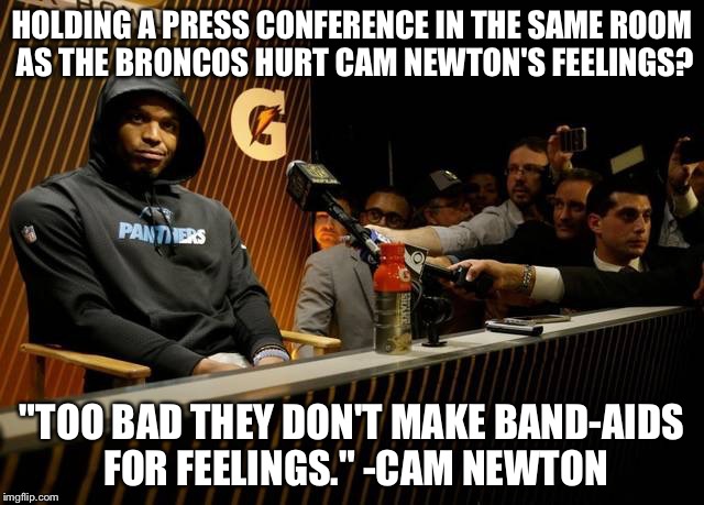 HOLDING A PRESS CONFERENCE IN THE SAME ROOM AS THE BRONCOS HURT CAM NEWTON'S FEELINGS? "TOO BAD THEY DON'T MAKE BAND-AIDS FOR FEELINGS." -CAM NEWTON | image tagged in cam quote fail | made w/ Imgflip meme maker