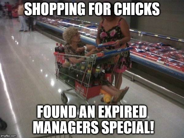 What a Bargain! | SHOPPING FOR CHICKS; FOUND AN EXPIRED MANAGERS SPECIAL! | image tagged in and everything,chicks,shopping,old people | made w/ Imgflip meme maker