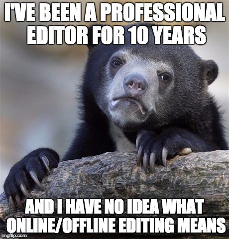 Confession Bear Meme | I'VE BEEN A PROFESSIONAL EDITOR FOR 10 YEARS; AND I HAVE NO IDEA WHAT ONLINE/OFFLINE EDITING MEANS | image tagged in memes,confession bear,editors | made w/ Imgflip meme maker