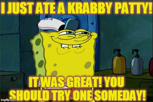 Don't You Squidward Meme | I JUST ATE A KRABBY PATTY! IT WAS GREAT! YOU SHOULD TRY ONE SOMEDAY! | image tagged in memes,dont you squidward | made w/ Imgflip meme maker