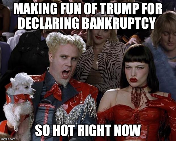 Mugatu So Hot Right Now Meme | MAKING FUN OF TRUMP FOR DECLARING BANKRUPTCY SO HOT RIGHT NOW | image tagged in memes,mugatu so hot right now | made w/ Imgflip meme maker