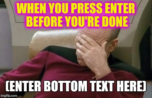 No! I Didn't Mean to Submit! | WHEN YOU PRESS ENTER BEFORE YOU'RE DONE; (ENTER BOTTOM TEXT HERE) | image tagged in memes,captain picard facepalm | made w/ Imgflip meme maker