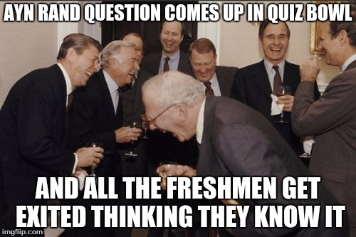 High School Freshmen are Hilarious | AYN RAND QUESTION COMES UP IN QUIZ BOWL; AND ALL THE FRESHMEN GET EXITED THINKING THEY KNOW IT | image tagged in memes,laughing men in suits,freshmen,quiz bowl,question,laughing | made w/ Imgflip meme maker