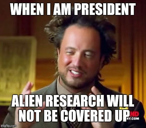 Ancient Aliens Meme | WHEN I AM PRESIDENT; ALIEN RESEARCH WILL NOT BE COVERED UP | image tagged in memes,ancient aliens,starwars,the force awakens sucked,donald trump,bernie sanders | made w/ Imgflip meme maker