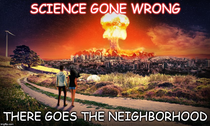 SCIENCE GONE WRONG; THERE GOES THE NEIGHBORHOOD | image tagged in doom,science | made w/ Imgflip meme maker
