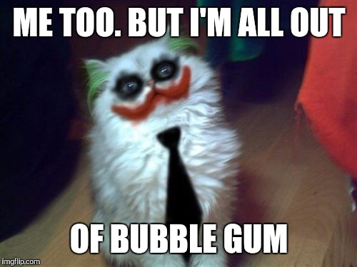 ME TOO. BUT I'M ALL OUT OF BUBBLE GUM | made w/ Imgflip meme maker