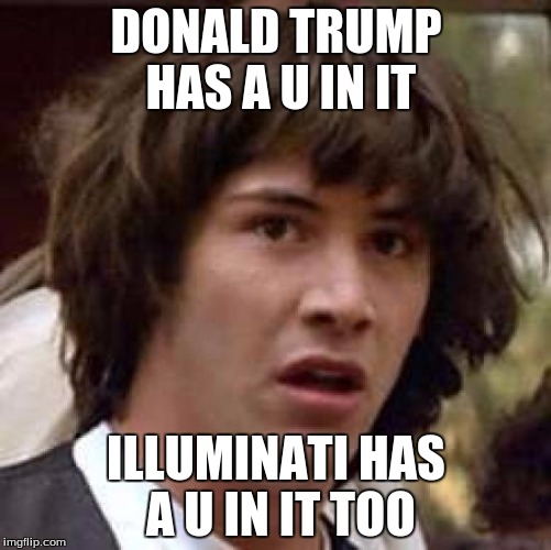 I figured it out guys | DONALD TRUMP HAS A U IN IT; ILLUMINATI HAS A U IN IT TOO | image tagged in memes,conspiracy,illuminati confirmed | made w/ Imgflip meme maker