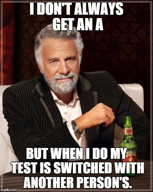 Got an A. Gr8 b8 m8. | I DON'T ALWAYS GET AN A; BUT WHEN I DO MY TEST IS SWITCHED WITH ANOTHER PERSON'S. | image tagged in memes,the most interesting man in the world | made w/ Imgflip meme maker