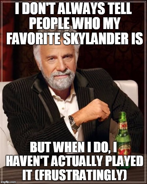 The Most Interesting Man In The World Meme | I DON'T ALWAYS TELL PEOPLE WHO MY FAVORITE SKYLANDER IS BUT WHEN I DO, I HAVEN'T ACTUALLY PLAYED IT (FRUSTRATINGLY) | image tagged in memes,the most interesting man in the world | made w/ Imgflip meme maker