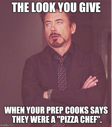 Face You Make Robert Downey Jr Meme | THE LOOK YOU GIVE; WHEN YOUR PREP COOKS SAYS THEY WERE A "PIZZA CHEF". | image tagged in memes,face you make robert downey jr | made w/ Imgflip meme maker