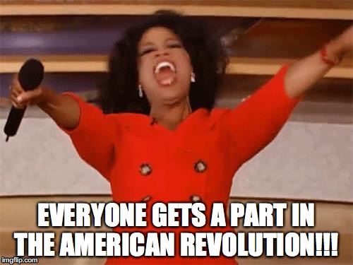 oprah | EVERYONE GETS A PART IN THE AMERICAN REVOLUTION!!! | image tagged in oprah | made w/ Imgflip meme maker