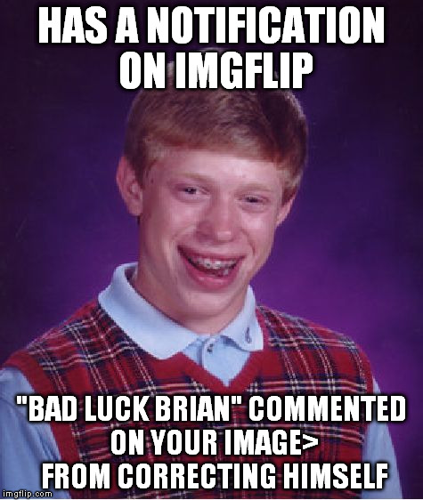 Bad Luck Brian Meme | HAS A NOTIFICATION ON IMGFLIP "BAD LUCK BRIAN" COMMENTED ON YOUR IMAGE> FROM CORRECTING HIMSELF | image tagged in memes,bad luck brian | made w/ Imgflip meme maker
