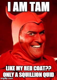 Devil Bruce | I AM TAM; LIKE MY RED COAT?? ONLY A SQUILLION QUID | image tagged in devil bruce | made w/ Imgflip meme maker