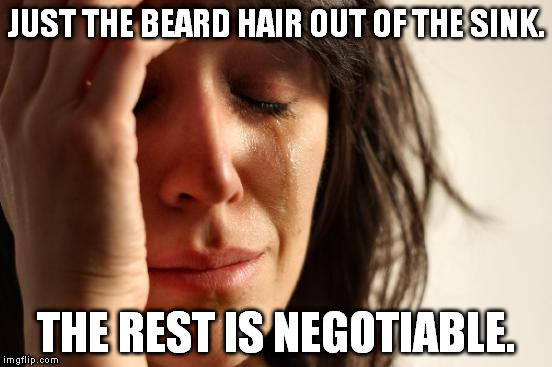 First World Problems Meme | JUST THE BEARD HAIR OUT OF THE SINK. THE REST IS NEGOTIABLE. | image tagged in memes,first world problems | made w/ Imgflip meme maker