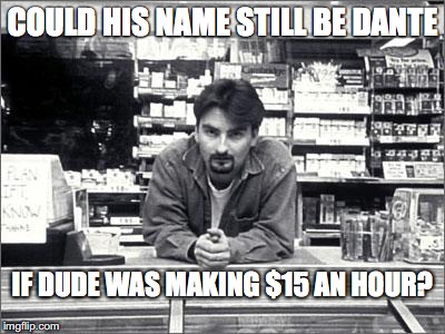 Clerks | COULD HIS NAME STILL BE DANTE; IF DUDE WAS MAKING $15 AN HOUR? | image tagged in clerks | made w/ Imgflip meme maker