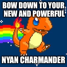 BOW DOWN TO YOUR NEW AND POWERFUL; NYAN CHARMANDER | image tagged in memes | made w/ Imgflip meme maker