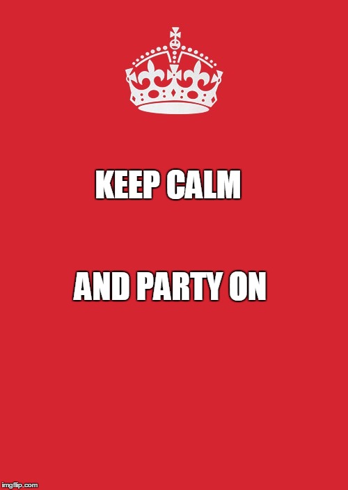 Keep Calm And Carry On Red | KEEP CALM; AND PARTY ON | image tagged in memes,keep calm and carry on red | made w/ Imgflip meme maker