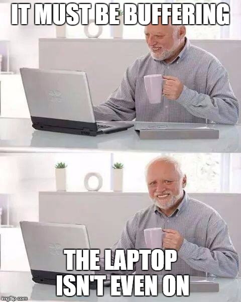buffering harold | IT MUST BE BUFFERING; THE LAPTOP ISN'T EVEN ON | image tagged in memes,hide the pain harold,computers/electronics,funny | made w/ Imgflip meme maker