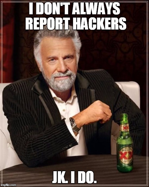 The Most Interesting Man In The World Meme | I DON'T ALWAYS REPORT HACKERS; JK. I DO. | image tagged in memes,the most interesting man in the world | made w/ Imgflip meme maker