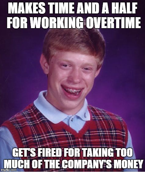 Bad Luck Brian Meme | MAKES TIME AND A HALF FOR WORKING OVERTIME; GET'S FIRED FOR TAKING TOO MUCH OF THE COMPANY'S MONEY | image tagged in memes,bad luck brian | made w/ Imgflip meme maker