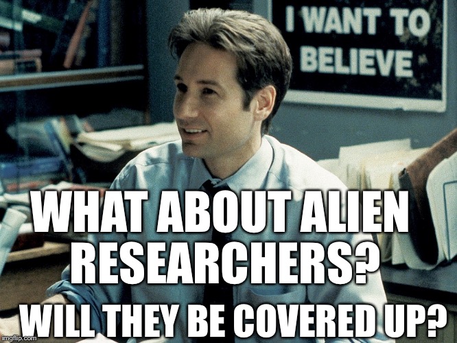 Mulder | WHAT ABOUT ALIEN RESEARCHERS? WILL THEY BE COVERED UP? | image tagged in mulder | made w/ Imgflip meme maker
