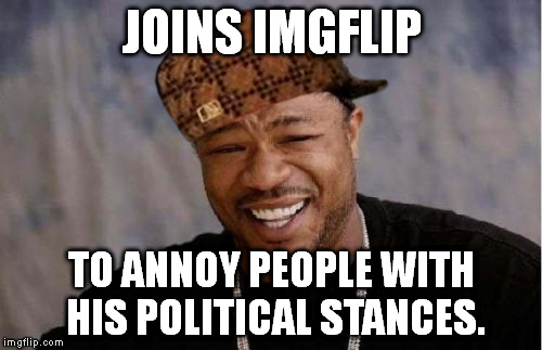 Yo Dawg Heard You Meme | JOINS IMGFLIP TO ANNOY PEOPLE WITH HIS POLITICAL STANCES. | image tagged in memes,yo dawg heard you,scumbag | made w/ Imgflip meme maker